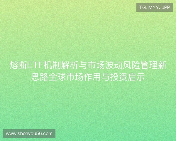 熔断ETF机制解析与市场波动风险管理新思路全球市场作用与投资启示 熔断ETF机制解析与市场波动风险管理新思路全球市场作用与投资启示